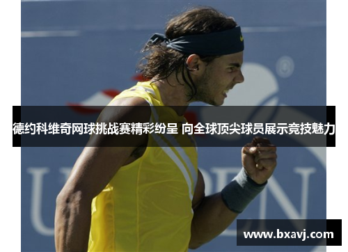 德约科维奇网球挑战赛精彩纷呈 向全球顶尖球员展示竞技魅力