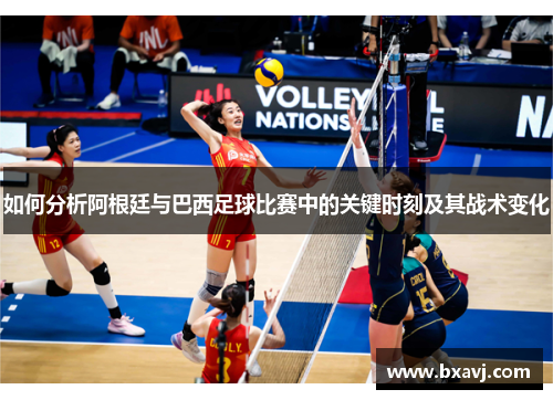 如何分析阿根廷与巴西足球比赛中的关键时刻及其战术变化