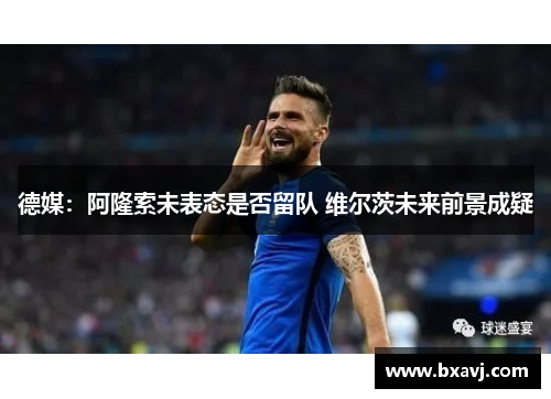 德媒：阿隆索未表态是否留队 维尔茨未来前景成疑