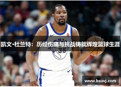 凯文·杜兰特：历经伤痛与挑战铸就辉煌篮球生涯
