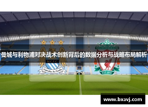 曼城与利物浦对决战术创新背后的数据分析与战略布局解析