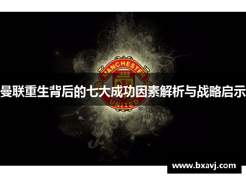 曼联重生背后的七大成功因素解析与战略启示