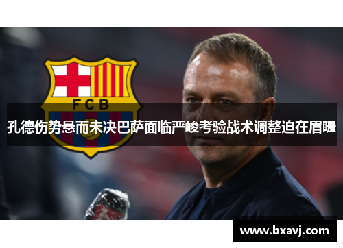 孔德伤势悬而未决巴萨面临严峻考验战术调整迫在眉睫