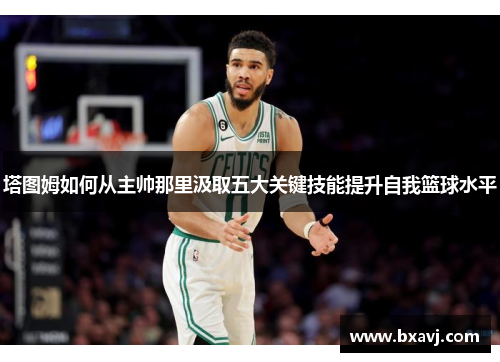 塔图姆如何从主帅那里汲取五大关键技能提升自我篮球水平