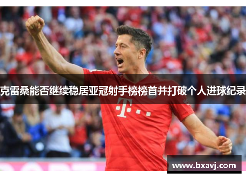 克雷桑能否继续稳居亚冠射手榜榜首并打破个人进球纪录
