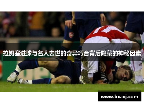 拉姆塞进球与名人去世的奇异巧合背后隐藏的神秘因素