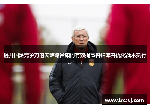 提升国足竞争力的关键路径如何有效提高容错率并优化战术执行