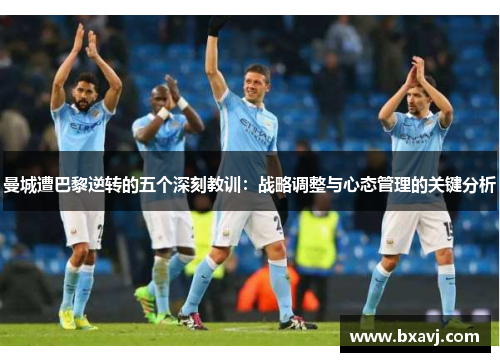 曼城遭巴黎逆转的五个深刻教训：战略调整与心态管理的关键分析