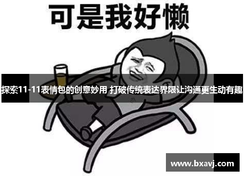 探索11-11表情包的创意妙用 打破传统表达界限让沟通更生动有趣