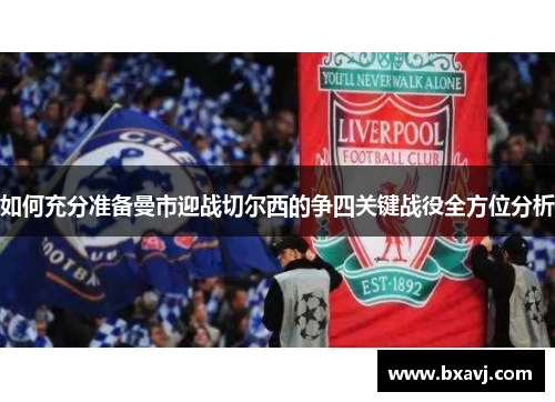 如何充分准备曼市迎战切尔西的争四关键战役全方位分析