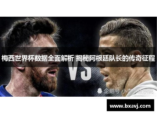梅西世界杯数据全面解析 揭秘阿根廷队长的传奇征程