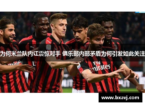 为何米兰队内讧震惊对手 俱乐部内部矛盾为何引发如此关注