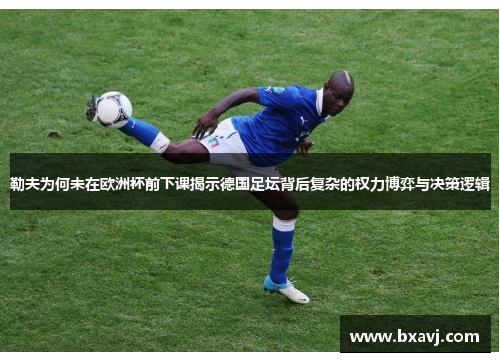 勒夫为何未在欧洲杯前下课揭示德国足坛背后复杂的权力博弈与决策逻辑