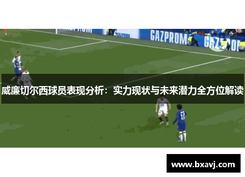 威廉切尔西球员表现分析：实力现状与未来潜力全方位解读