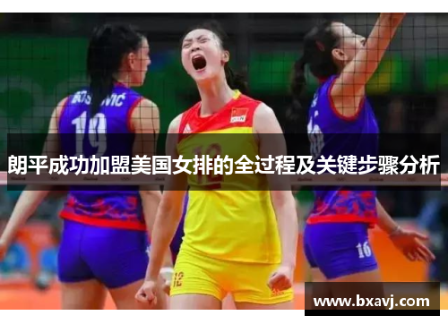 朗平成功加盟美国女排的全过程及关键步骤分析