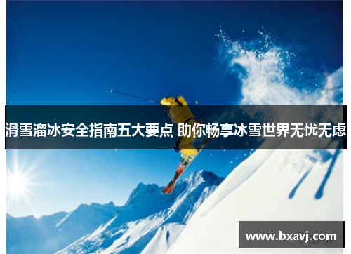 滑雪溜冰安全指南五大要点 助你畅享冰雪世界无忧无虑