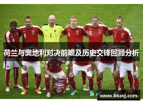 荷兰与奥地利对决前瞻及历史交锋回顾分析