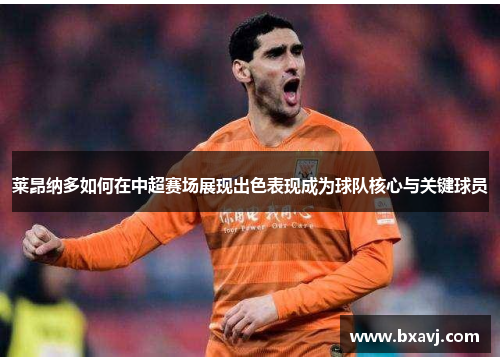 莱昂纳多如何在中超赛场展现出色表现成为球队核心与关键球员