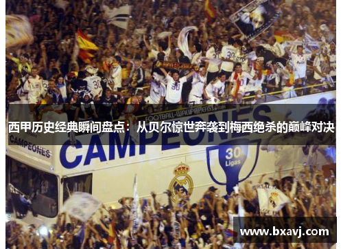 西甲历史经典瞬间盘点：从贝尔惊世奔袭到梅西绝杀的巅峰对决