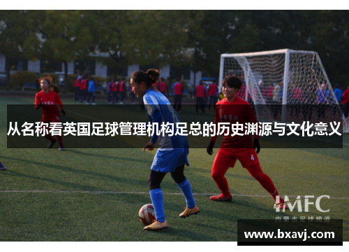 从名称看英国足球管理机构足总的历史渊源与文化意义