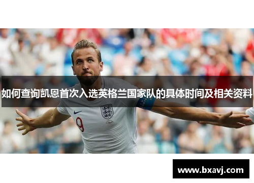 如何查询凯恩首次入选英格兰国家队的具体时间及相关资料 如何查询凯恩首次入选英格兰国家队的具体时间及相关资料