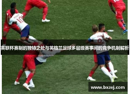 英联杯赛制的独特之处与英格兰足球多层级赛事间的竞争机制解析 英联杯赛制的独特之处与英格兰足球多层级赛事间的竞争机制解析