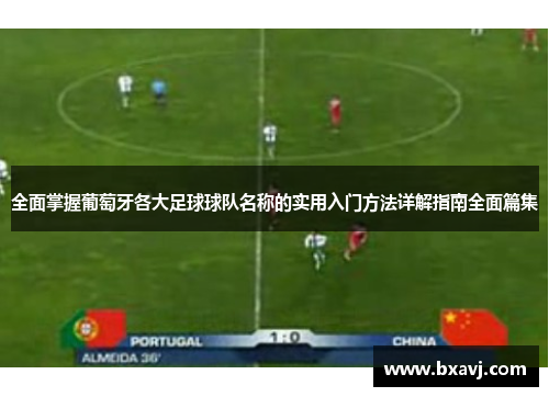 全面掌握葡萄牙各大足球球队名称的实用入门方法详解指南全面篇集