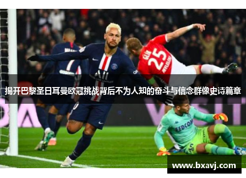 揭开巴黎圣日耳曼欧冠挑战背后不为人知的奋斗与信念群像史诗篇章 揭开巴黎圣日耳曼欧冠挑战背后不为人知的奋斗与信念群像史诗篇章
