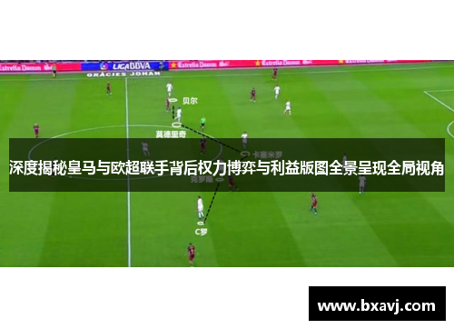深度揭秘皇马与欧超联手背后权力博弈与利益版图全景呈现全局视角