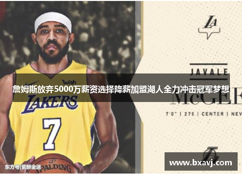 詹姆斯放弃5000万薪资选择降薪加盟湖人全力冲击冠军梦想