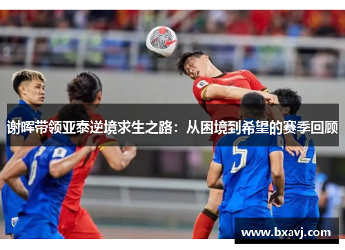 谢晖带领亚泰逆境求生之路：从困境到希望的赛季回顾