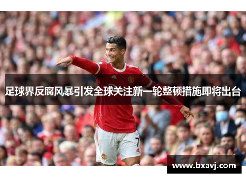 足球界反腐风暴引发全球关注新一轮整顿措施即将出台