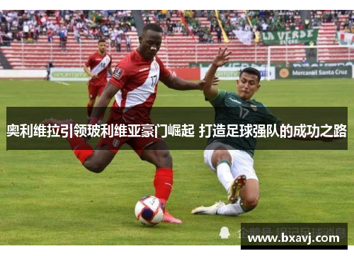 奥利维拉引领玻利维亚豪门崛起 打造足球强队的成功之路