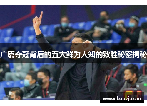 广厦夺冠背后的五大鲜为人知的致胜秘密揭秘 广厦夺冠背后的五大鲜为人知的致胜秘密揭秘