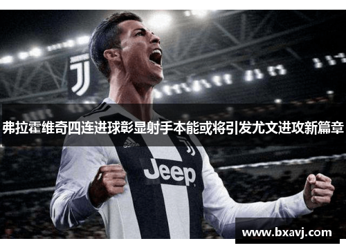 弗拉霍维奇四连进球彰显射手本能或将引发尤文进攻新篇章 弗拉霍维奇四连进球彰显射手本能或将引发尤文进攻新篇章