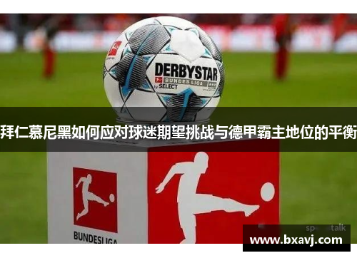 拜仁慕尼黑如何应对球迷期望挑战与德甲霸主地位的平衡