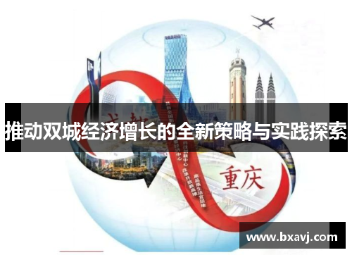推动双城经济增长的全新策略与实践探索 推动双城经济增长的全新策略与实践探索