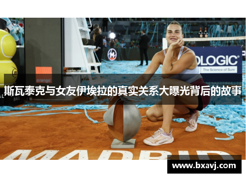 斯瓦泰克与女友伊埃拉的真实关系大曝光背后的故事