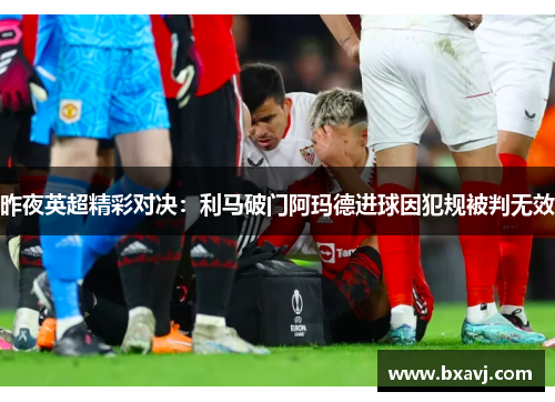 昨夜英超精彩对决：利马破门阿玛德进球因犯规被判无效