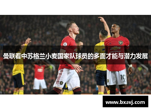 曼联看中苏格兰小麦国家队球员的多面才能与潜力发展 曼联看中苏格兰小麦国家队球员的多面才能与潜力发展